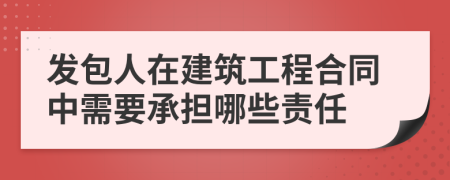 发包人在建筑工程合同中需要承担哪些责任
