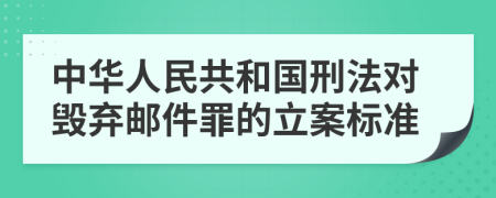 中华人民共和国刑法对毁弃邮件罪的立案标准