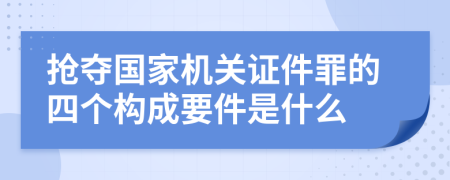 抢夺国家机关证件罪的四个构成要件是什么
