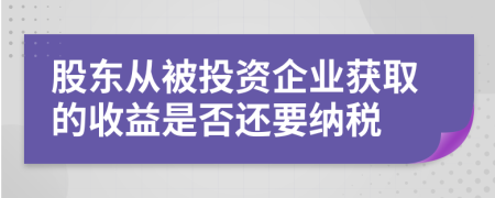 股东从被投资企业获取的收益是否还要纳税