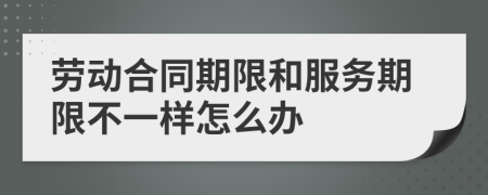 劳动合同期限和服务期限不一样怎么办