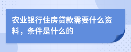 农业银行住房贷款需要什么资料，条件是什么的