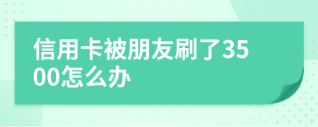 信用卡被朋友刷了3500怎么办