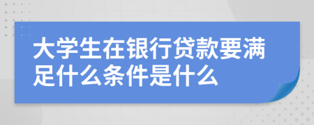 大学生在银行贷款要满足什么条件是什么