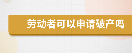 劳动者可以申请破产吗