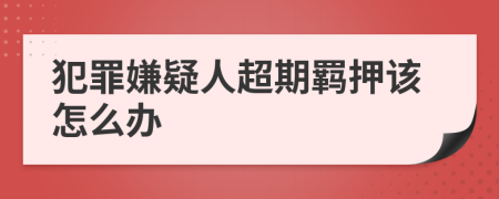 犯罪嫌疑人超期羁押该怎么办