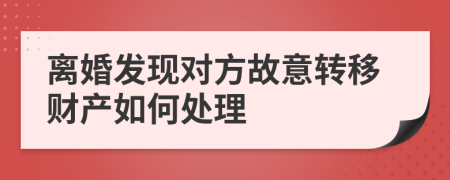 离婚发现对方故意转移财产如何处理