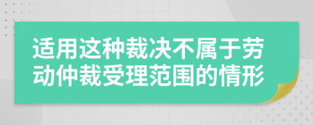 适用这种裁决不属于劳动仲裁受理范围的情形