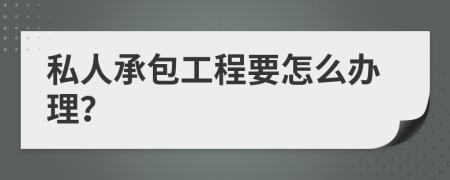 私人承包工程要怎么办理？