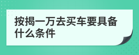 按揭一万去买车要具备什么条件