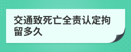 交通致死亡全责认定拘留多久