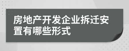 房地产开发企业拆迁安置有哪些形式