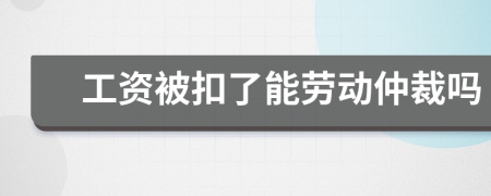 工资被扣了能劳动仲裁吗