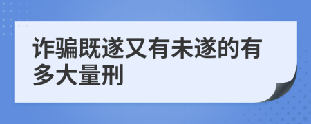 诈骗既遂又有未遂的有多大量刑