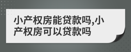 小产权房能贷款吗,小产权房可以贷款吗