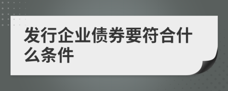 发行企业债券要符合什么条件