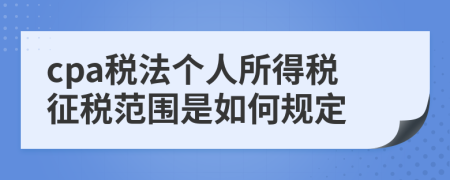 cpa税法个人所得税征税范围是如何规定