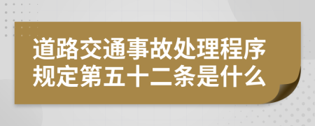 道路交通事故处理程序规定第五十二条是什么