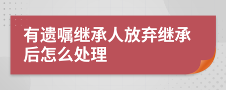 有遗嘱继承人放弃继承后怎么处理