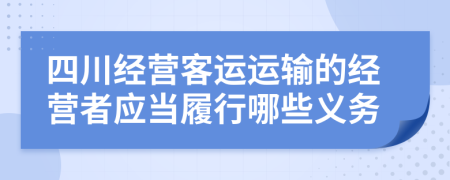 四川经营客运运输的经营者应当履行哪些义务