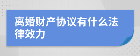 离婚财产协议有什么法律效力