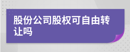 股份公司股权可自由转让吗