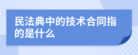 民法典中的技术合同指的是什么