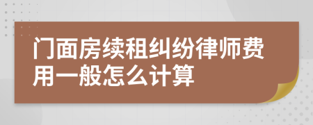 门面房续租纠纷律师费用一般怎么计算