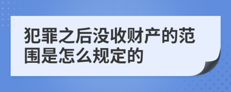 犯罪之后没收财产的范围是怎么规定的