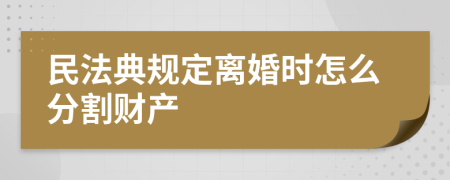 民法典规定离婚时怎么分割财产