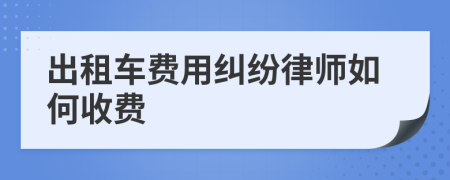 出租车费用纠纷律师如何收费