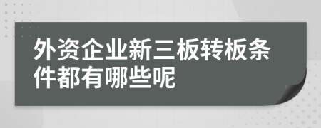 外资企业新三板转板条件都有哪些呢