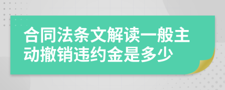 合同法条文解读一般主动撤销违约金是多少