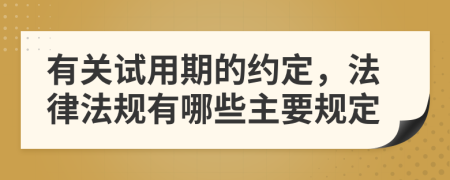 有关试用期的约定，法律法规有哪些主要规定