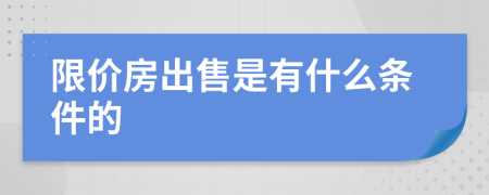 限价房出售是有什么条件的