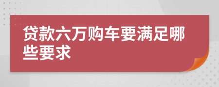 贷款六万购车要满足哪些要求