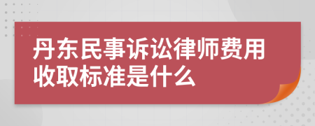 丹东民事诉讼律师费用收取标准是什么