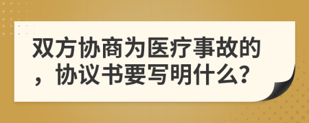 双方协商为医疗事故的，协议书要写明什么？