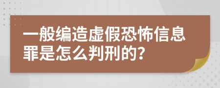 一般编造虚假恐怖信息罪是怎么判刑的？