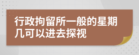 行政拘留所一般的星期几可以进去探视