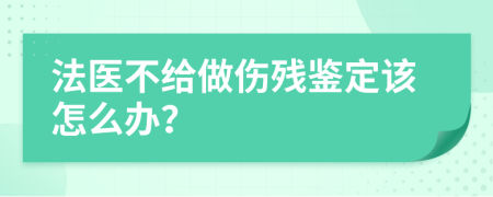 法医不给做伤残鉴定该怎么办？