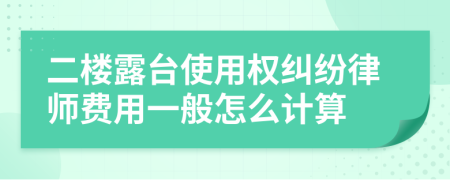 二楼露台使用权纠纷律师费用一般怎么计算