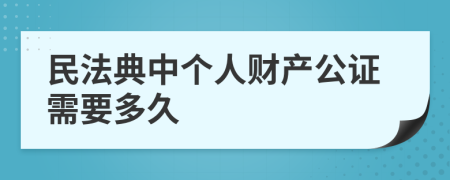 民法典中个人财产公证需要多久