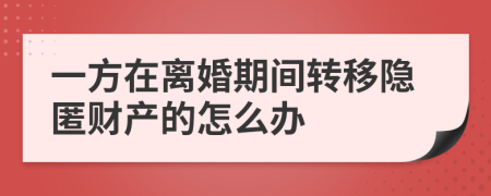 一方在离婚期间转移隐匿财产的怎么办