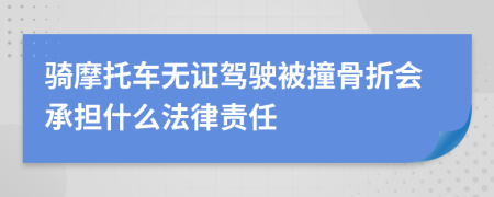 骑摩托车无证驾驶被撞骨折会承担什么法律责任