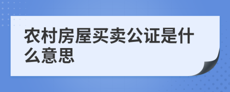 农村房屋买卖公证是什么意思