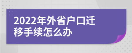 2022年外省户口迁移手续怎么办