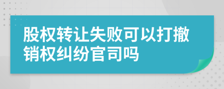 股权转让失败可以打撤销权纠纷官司吗