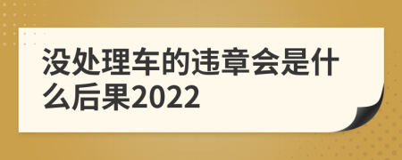 没处理车的违章会是什么后果2022