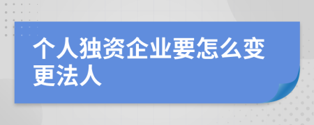 个人独资企业要怎么变更法人